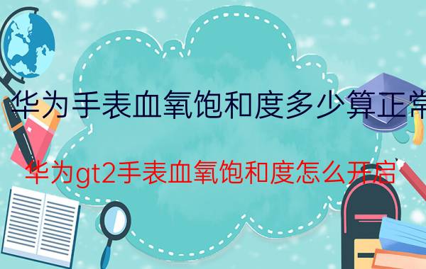 华为手表血氧饱和度多少算正常 华为gt2手表血氧饱和度怎么开启？